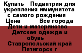 Купить : Педиатрия-для укрепления иммунитета(с самого рождения) › Цена ­ 100 - Все города Дети и материнство » Детская одежда и обувь   . Ставропольский край,Пятигорск г.